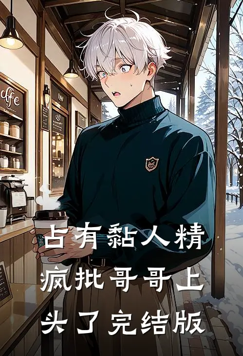 占有黏人精，疯批哥哥上头了完结版