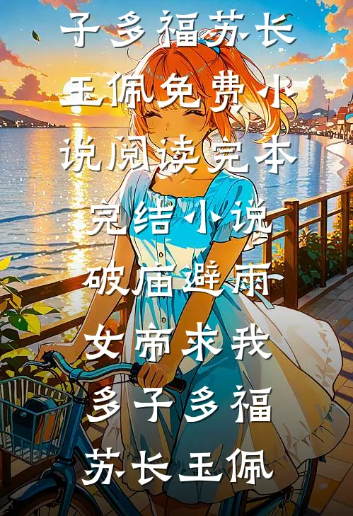 破庙避雨，女帝求我多子多福(苏长玉佩)免费小说阅读_完本完结小说破庙避雨，女帝求我多子多福(苏长玉佩)