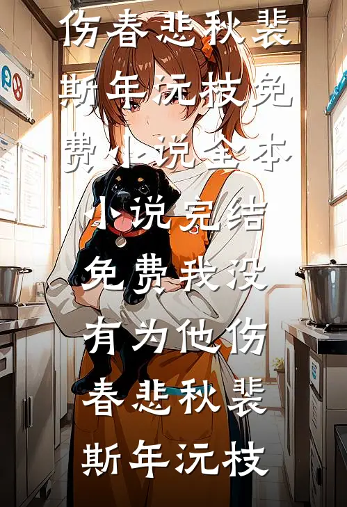 我没有为他伤春悲秋(裴斯年沅枝)免费小说全本_小说完结免费我没有为他伤春悲秋裴斯年沅枝