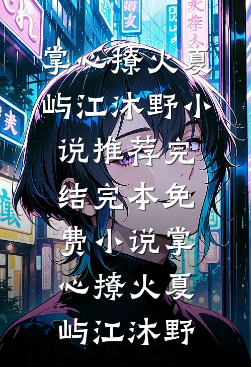掌心撩火(夏屿江沐野)小说推荐完结_完本免费小说掌心撩火夏屿江沐野