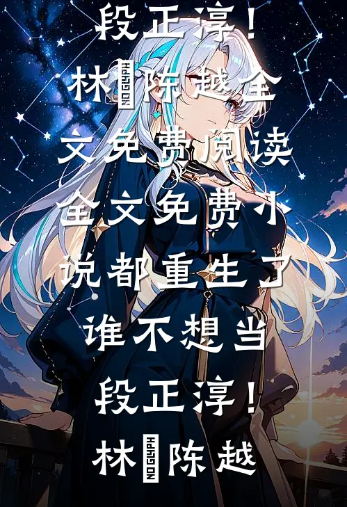 都重生了，谁不想当段正淳！林堃陈越全文免费阅读_全文免费小说都重生了，谁不想当段正淳！林堃陈越