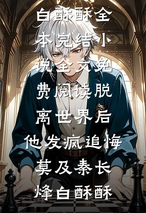 脱离世界后，他发疯追悔莫及(秦长烽白酥酥)全本完结小说_全文免费阅读脱离世界后，他发疯追悔莫及秦长烽白酥酥