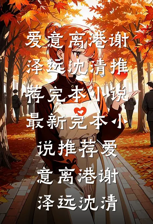 爱意离港(谢泽远沈清)推荐完本小说_最新完本小说推荐爱意离港(谢泽远沈清)