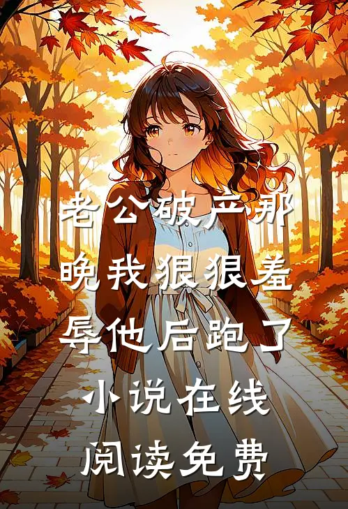 老公破产那晚我狠狠羞辱他后跑了小说在线阅读免费