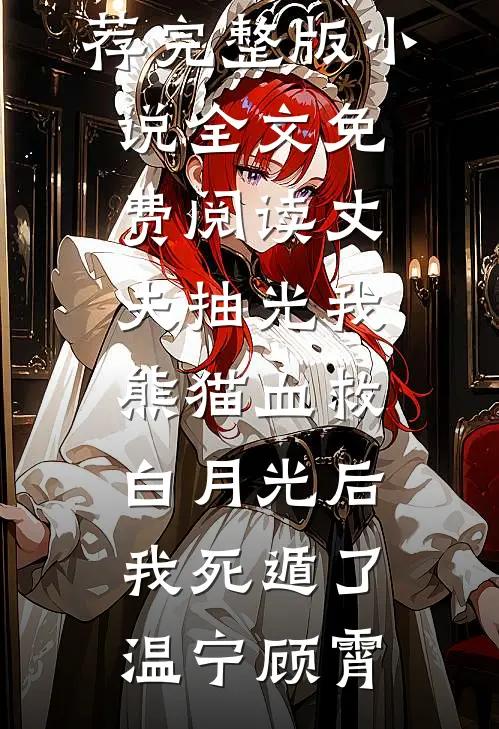 丈夫抽光我熊猫血救白月光后，我死遁了(温宁顾霄)最新好看小说推荐_完整版小说全文免费阅读丈夫抽光我熊猫血救白月光后，我死遁了(温宁顾霄)