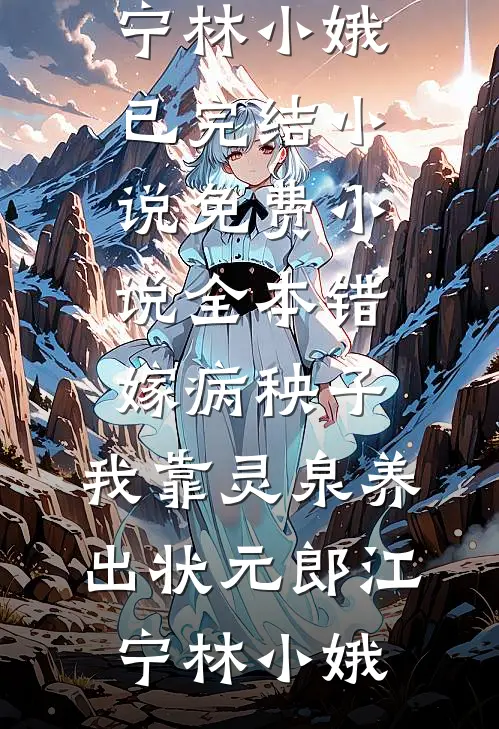 错嫁病秧子，我靠灵泉养出状元郎江宁林小娥已完结小说_免费小说全本错嫁病秧子，我靠灵泉养出状元郎(江宁林小娥)