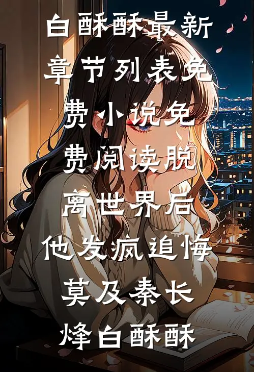 脱离世界后，他发疯追悔莫及秦长烽白酥酥最新章节列表_免费小说免费阅读脱离世界后，他发疯追悔莫及秦长烽白酥酥