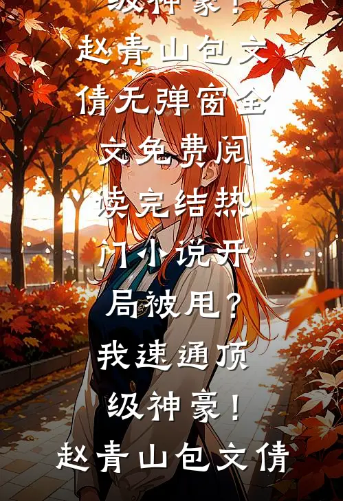开局被甩？我速通顶级神豪！赵青山包文倩无弹窗全文免费阅读_完结热门小说开局被甩？我速通顶级神豪！(赵青山包文倩)