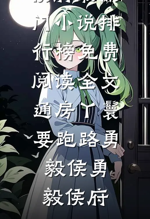 通房丫鬟要跑路勇毅侯勇毅侯府最热门小说排行榜_免费阅读全文通房丫鬟要跑路勇毅侯勇毅侯府