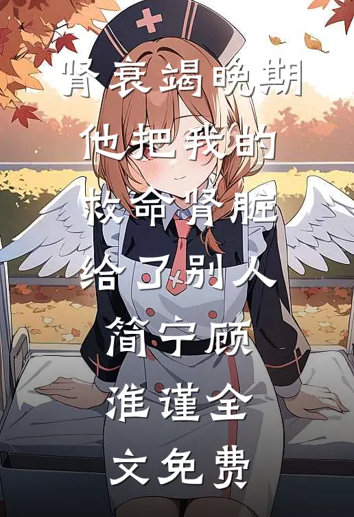 肾衰竭晚期，他把我的救命肾脏给了别人简宁顾淮谨全文免费