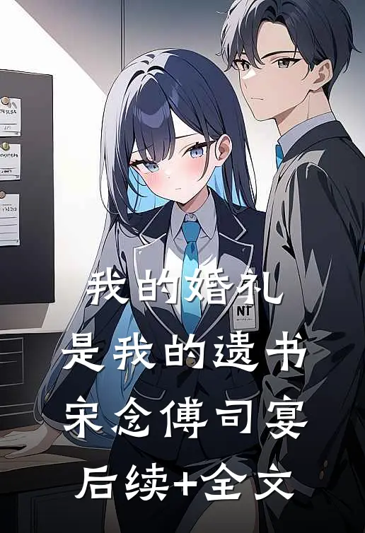 我的婚礼，是我的遗书宋念傅司宴后续+全文