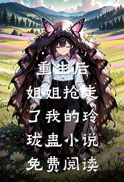 重生后，姐姐抢走了我的玲珑蛊小说免费阅读
