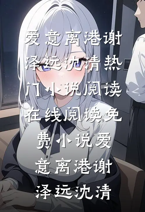 爱意离港谢泽远沈清热门小说阅读_在线阅读免费小说爱意离港谢泽远沈清