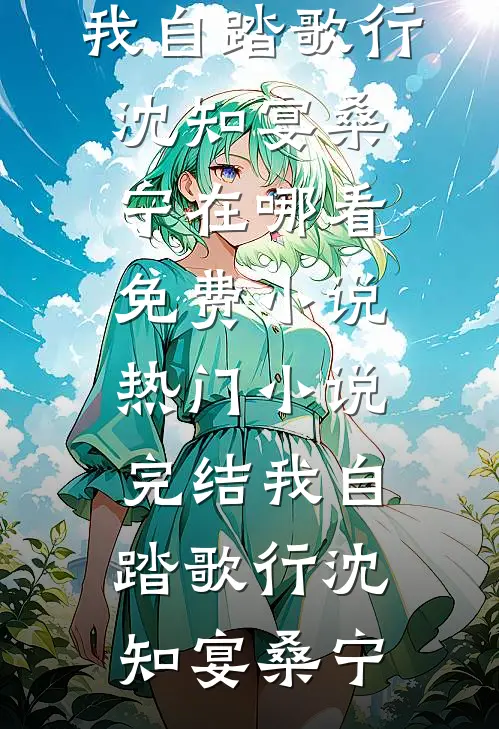 我自踏歌行(沈知宴桑宁)在哪看免费小说_热门小说完结我自踏歌行(沈知宴桑宁)