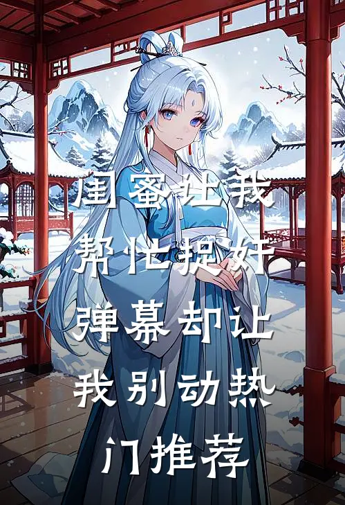 闺蜜让我帮忙捉奸，弹幕却让我别动热门推荐