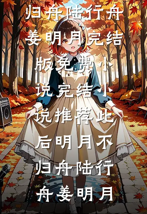 此后明月不归舟陆行舟姜明月完结版免费小说_完结小说推荐此后明月不归舟(陆行舟姜明月)