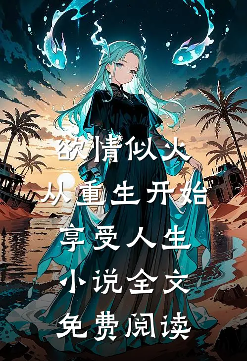 欲情似火，从重生开始享受人生小说全文免费阅读