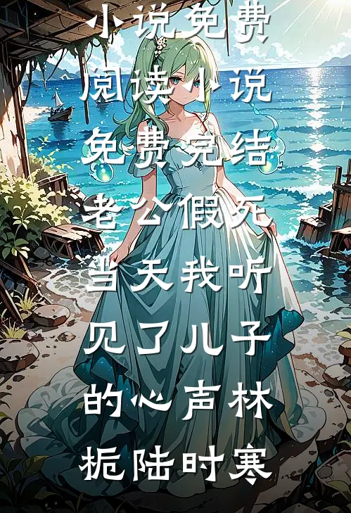 老公假死当天我听见了儿子的心声林栀陆时寒完整版小说免费阅读_小说免费完结老公假死当天我听见了儿子的心声林栀陆时寒