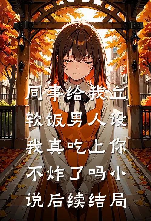 同事给我立软饭男人设，我真吃上你不炸了吗小说后续结局