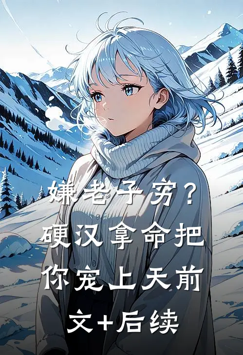 嫌老子穷？硬汉拿命把你宠上天前文+后续