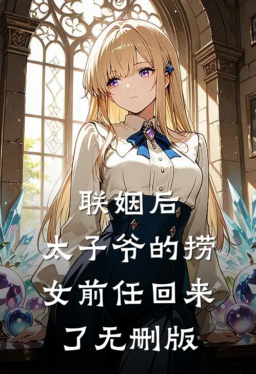 联姻后，太子爷的捞女前任回来了无删版