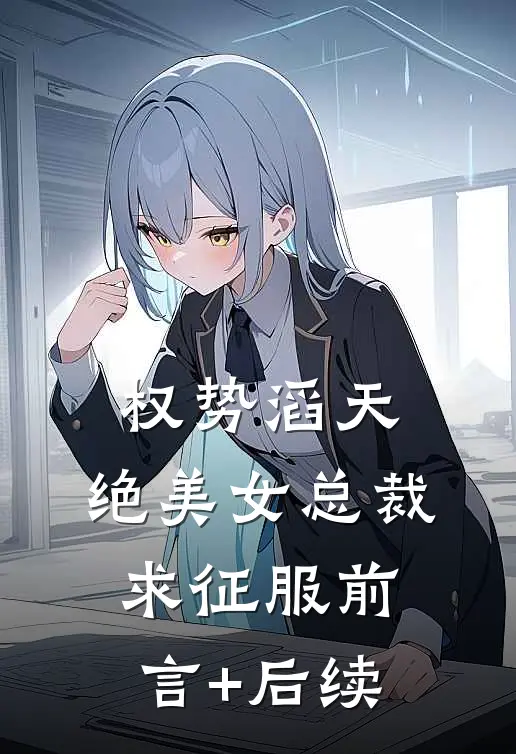 权势滔天，绝美女总裁求征服前言+后续