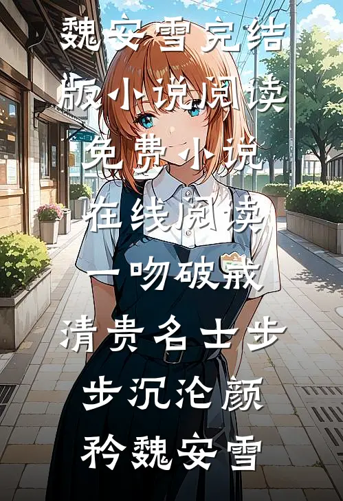 一吻破戒，清贵名士步步沉沦颜矜魏安雪完结版小说阅读_免费小说在线阅读一吻破戒，清贵名士步步沉沦(颜矜魏安雪)
