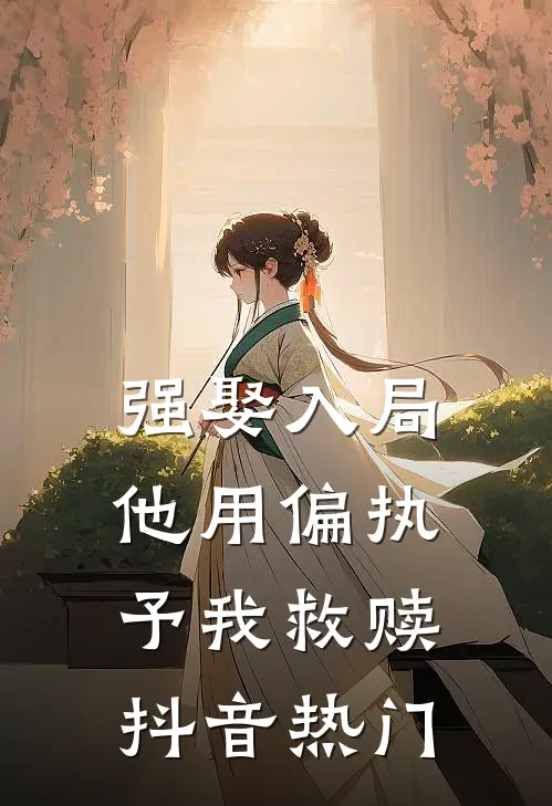 强娶入局，他用偏执予我救赎抖音热门