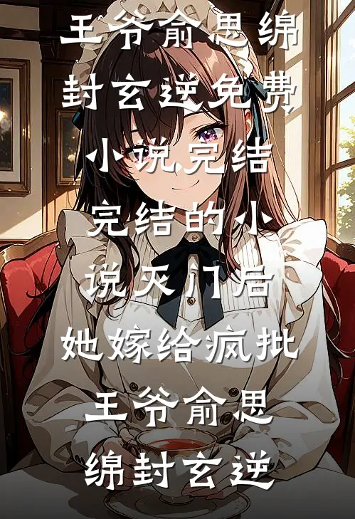 灭门后，她嫁给疯批王爷(俞思绵封玄逆)免费小说完结_完结的小说灭门后，她嫁给疯批王爷俞思绵封玄逆
