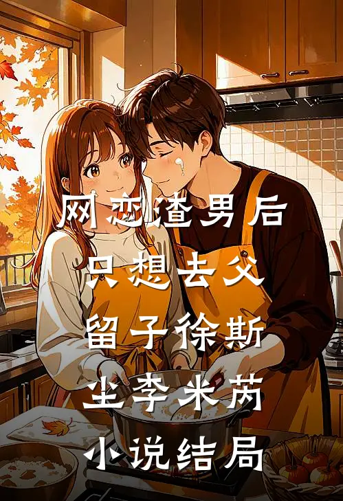 网恋渣男后，只想去父留子徐斯尘李米芮小说结局