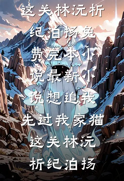 想追我，先过我家猫这关(林沅析纪泊扬)免费完本小说_最新小说想追我，先过我家猫这关林沅析纪泊扬