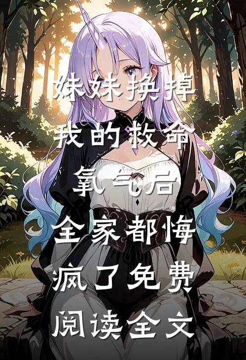 妹妹换掉我的救命氧气后，全家都悔疯了免费阅读全文