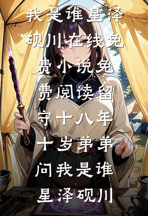 留守十八年，十岁弟弟问我是谁星泽砚川在线免费小说_免费阅读留守十八年，十岁弟弟问我是谁(星泽砚川)