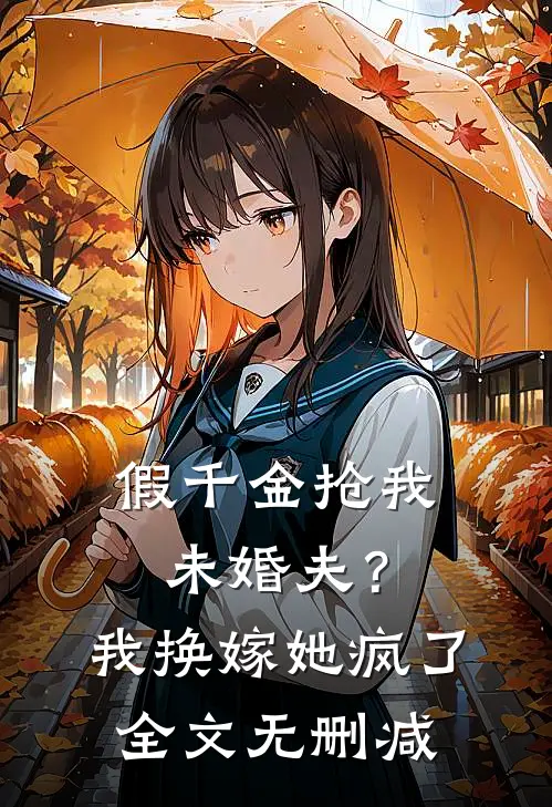 假千金抢我未婚夫？我换嫁她疯了全文无删减