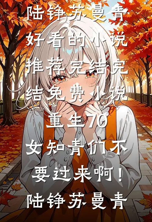 重生70：女知青们不要过来啊！陆铮苏曼青好看的小说推荐完结_完结免费小说重生70：女知青们不要过来啊！陆铮苏曼青