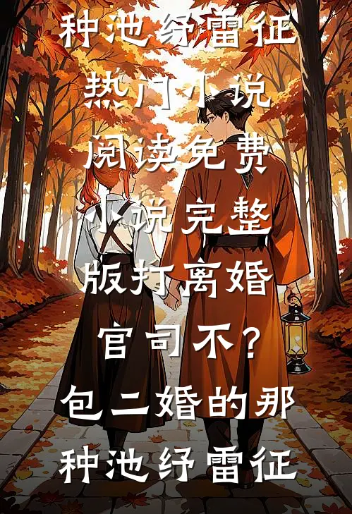 打离婚官司不？包二婚的那种池纾雷征热门小说阅读_免费小说完整版打离婚官司不？包二婚的那种池纾雷征