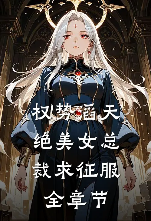 权势滔天，绝美女总裁求征服全章节
