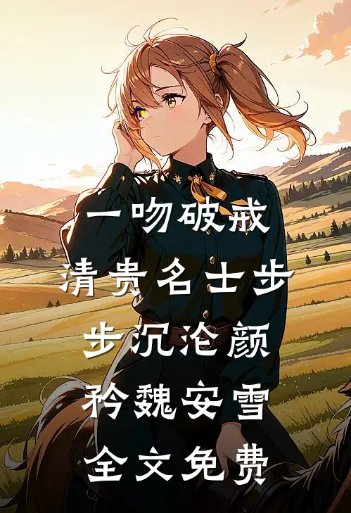一吻破戒，清贵名士步步沉沦颜矜魏安雪全文免费