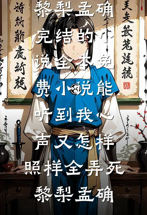 能听到我心声又怎样，照样全弄死黎梨孟确完结的小说_全本免费小说能听到我心声又怎样，照样全弄死黎梨孟确