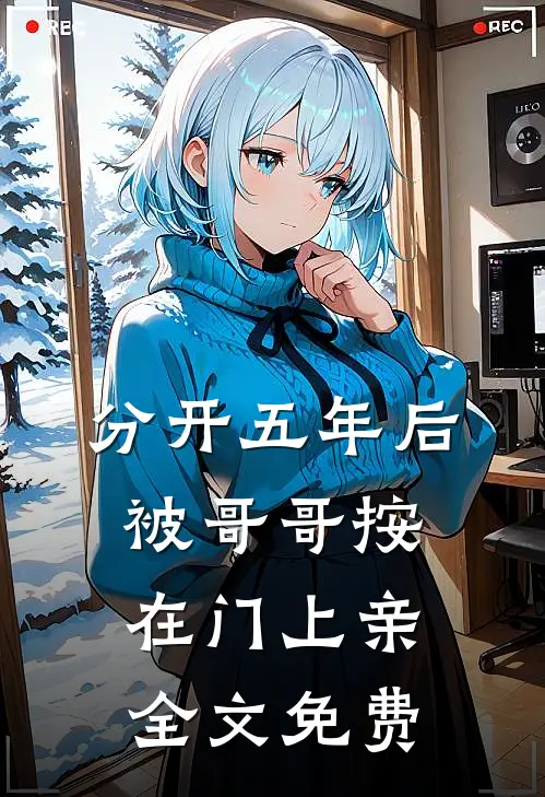 分开五年后，被哥哥按在门上亲全文免费