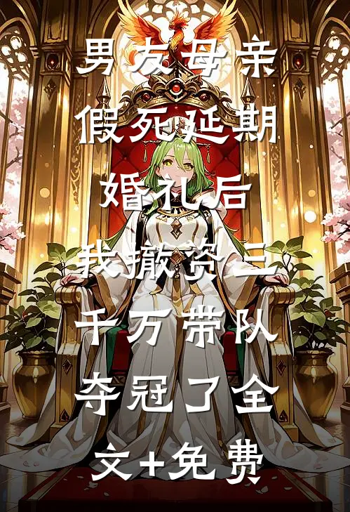 男友母亲假死延期婚礼后，我撤资三千万带队夺冠了全文+免费