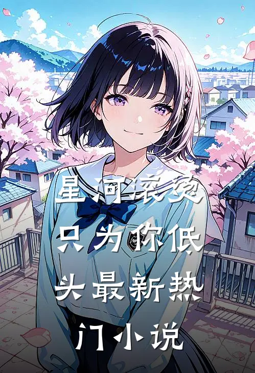 星河滚烫，只为你低头最新热门小说