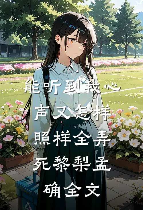 能听到我心声又怎样，照样全弄死黎梨孟确全文