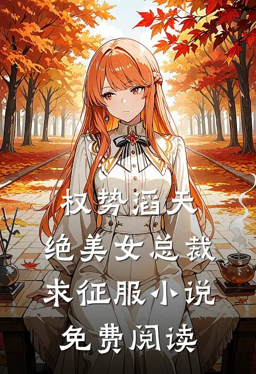 权势滔天，绝美女总裁求征服小说免费阅读