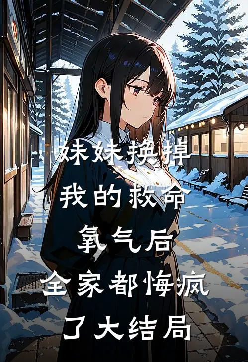 妹妹换掉我的救命氧气后，全家都悔疯了大结局