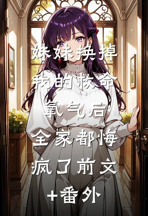 妹妹换掉我的救命氧气后，全家都悔疯了前文+番外