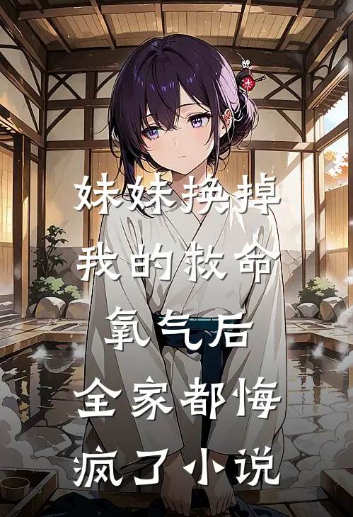 妹妹换掉我的救命氧气后，全家都悔疯了小说