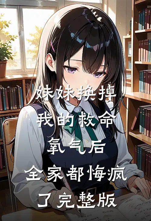 妹妹换掉我的救命氧气后，全家都悔疯了完整版
