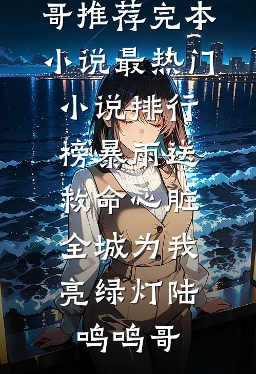 暴雨送救命心脏，全城为我亮绿灯(陆鸣鸣哥)推荐完本小说_最热门小说排行榜暴雨送救命心脏，全城为我亮绿灯(陆鸣鸣哥)