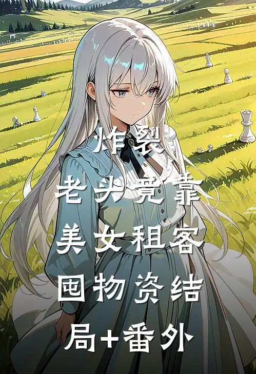 炸裂：老头竟靠美女租客囤物资结局+番外